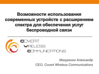 Мазуренко Александр
CEO, Covert Wireless Communications
 
