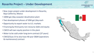 NASDAQ:CWCO
14
Rosarito Project – Under Development
• New major project under development in Rosarito,
Baja California, Mexico
• 100M gal./day seawater desalination plant
• Two development phases of 50M gal./day each
• Opportunity to export water to U.S. markets
• Financing by third-party non-recourse debt and equity
• CWCO will own equity position in the plant
• Water to be sold under long-term contract (37 years)
• CWCO/Suez JV to also have 40-year O&M (operations
& maintenance) contract
Rosarito,
Baja California
 