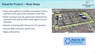 NASDAQ:CWCO
15
Rosarito Project – Next Steps
• State water agency to establish and register various
payment trusts, guaranties and bank credit lines
• Water purchase and sale agreements between the
payment trusts and the State water agencies to be
executed
• Acquire remaining right-of-ways for the aqueduct
• Execute debt and equity agreements
• Begin construction
 