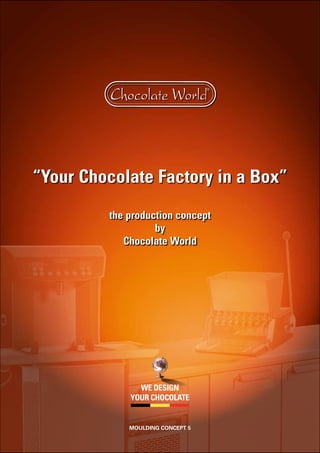 “Your Chocolate Factory in a Box”
the production concept
by
Chocolate World
we design
your chocolate
moulding concept 5
 