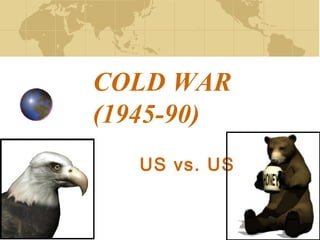 COLD WAR
(1945-90)
US vs. USSR
 