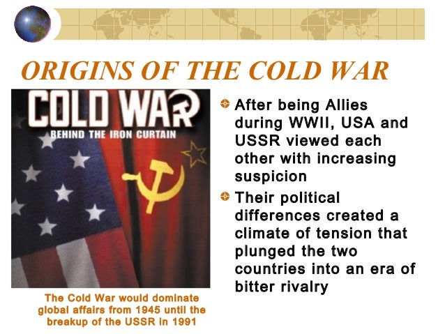 the beginnings of the cold war In 1945, one major war ended and another began the cold war lasted about 45 years there were no direct military campaigns between the two main. the beginnings of the cold war In 1945, one major war ended and another began the cold war lasted about 45 years there were no direct military campaigns between the two main.