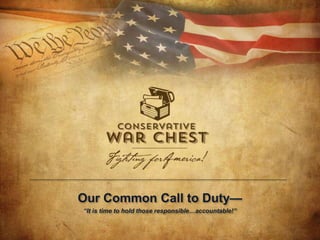 Our Common Call to Duty— 
“It is time to hold those responsible…accountable!” 
© 2014 Conservative War Chest PAC. All rights reserved. 
 