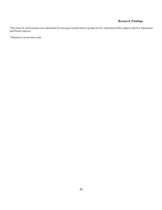 Research Findings
*
 The mean for each measure was substituted for missing 6-month follow-up data for five Adolescent Only subjects and five Adolescent
and Parent subjects.

**
    Based on a seven-item scale.




                                                                42
 