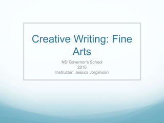 Creative Writing: Fine
Arts
ND Governor’s School
2016
Instructor: Jessica Jorgenson
 