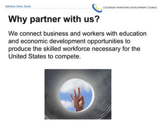 Why partner with us? We connect business and workers with education and economic development opportunities to produce the skilled workforce necessary for the United States to compete. 