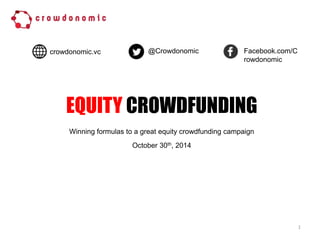 crowdonomic.vc @Crowdonomic Facebook.com/C 
EQUITY CROWDFUNDING 
1 
Winning formulas to a great equity crowdfunding campaign 
October 30th, 2014 
rowdonomic 
 