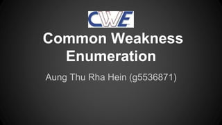 Common Weakness 
Enumeration 
Aung Thu Rha Hein (g5536871) 
 