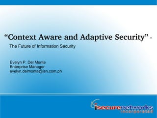 “ Context Aware and Adaptive Security”  -  The Future of Information Security Evelyn P. Del Monte Enterprise Manager [email_address] 