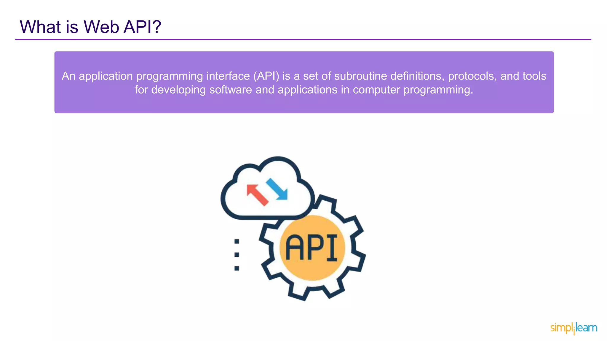 What is Web API?
An application programming interface (API) is a set of subroutine definitions, protocols, and tools
for developing software and applications in computer programming.
 