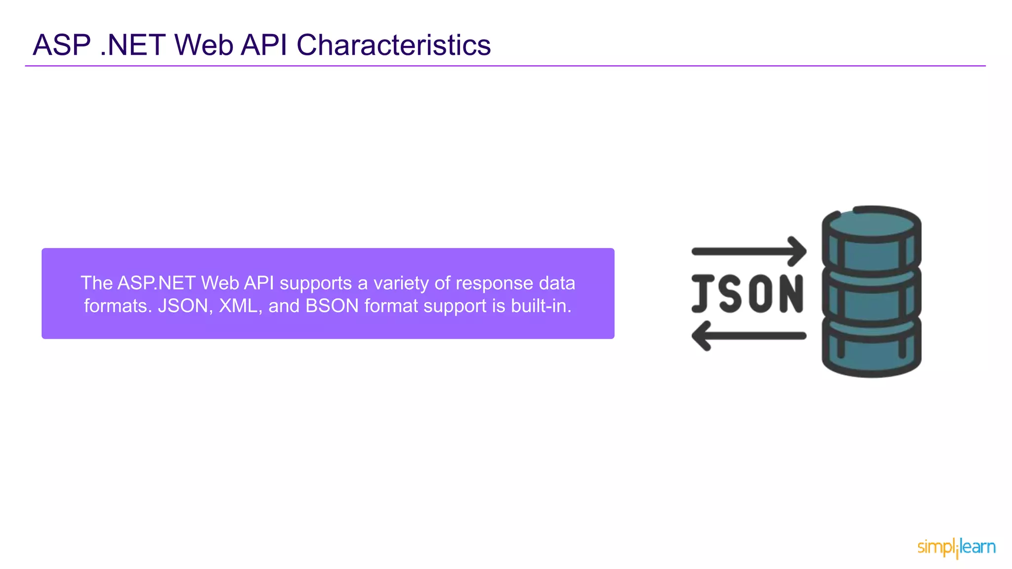 The ASP.NET Web API supports a variety of response data
formats. JSON, XML, and BSON format support is built-in.
ASP .NET Web API Characteristics
 