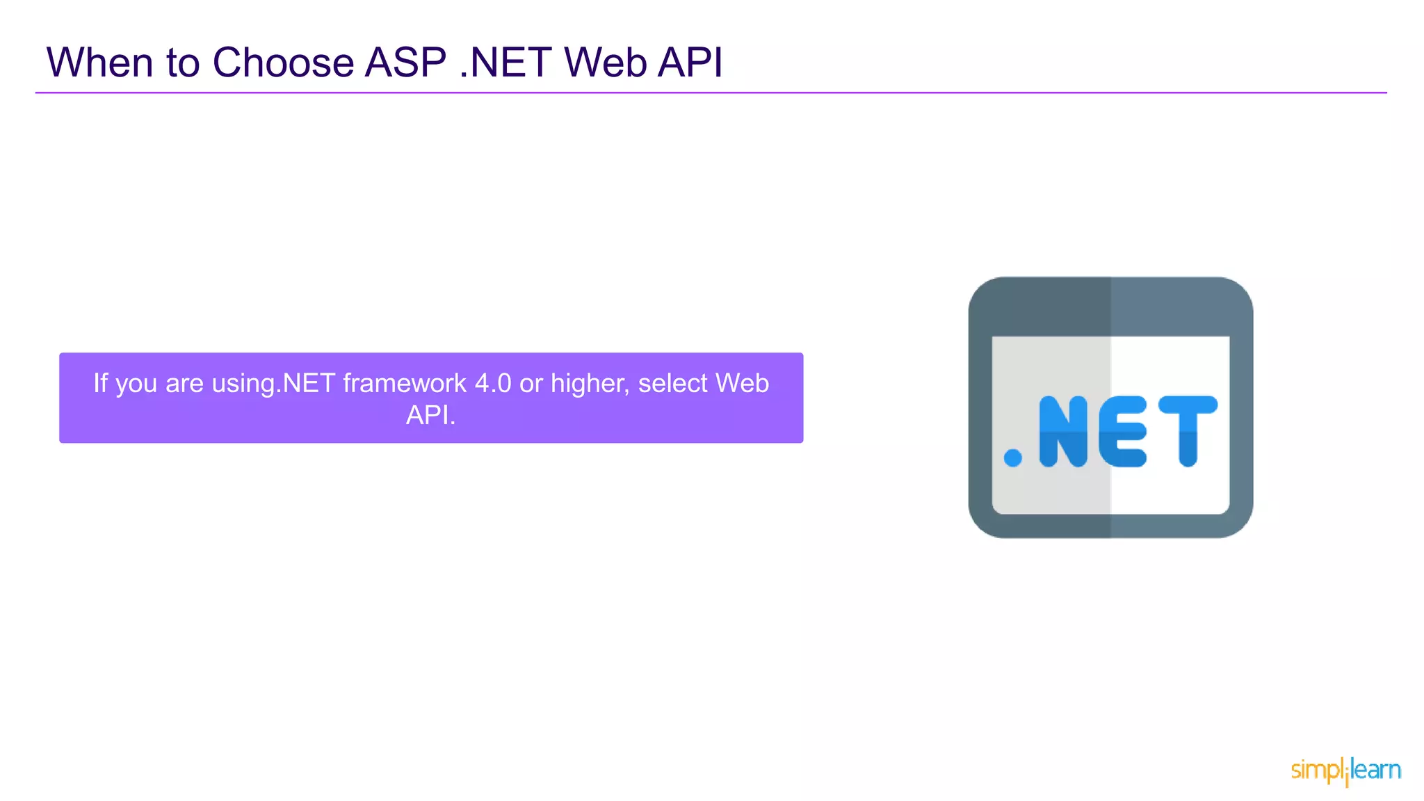 When to Choose ASP .NET Web API
If you are using.NET framework 4.0 or higher, select Web
API.
 