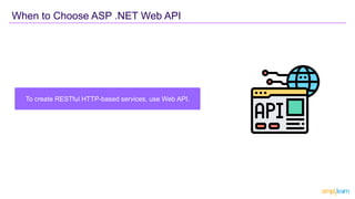 To create RESTful HTTP-based services, use Web API.
When to Choose ASP .NET Web API
 