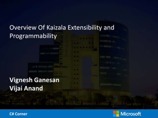 C# CornerC# Corner
Overview Of Kaizala Extensibility and
Programmability
Vignesh Ganesan
Vijai Anand
 