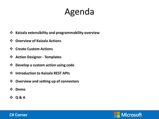 C# Corner
Agenda
 Kaizala extensibility and programmability overview
 Overview of Kaizala Actions
 Create Custom Action...