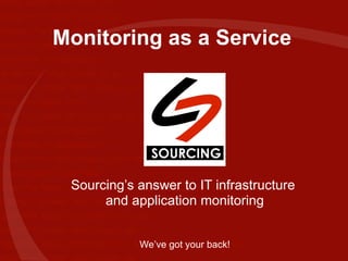 Monitoring as a Service Sourcing’s answer to IT infrastructure  and application monitoring We’ve got your back! 