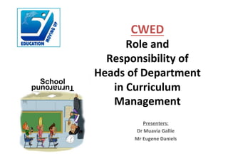 CWED%
Role%and%
Responsibility%of%
Heads%of%Department%
in%Curriculum%
Management
Presenters:%
Dr%Muavia%Gallie%
Mr%Eugene%Daniels%
SchoolTurnaround
 
