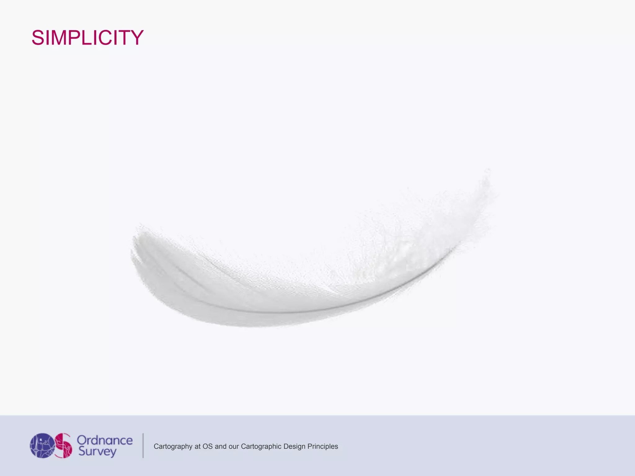 SIMPLICITY
Cartography at OS and our Cartographic Design Principles
 