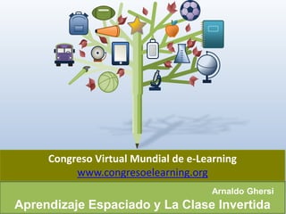 ArnaldoGhersi 
AprendizajeEspaciadoy La ClaseInvertida 
CongresoVirtual Mundial de e-Learning 
www.congresoelearning.org  