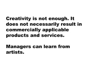 Creativity is not enough. It does not necessarily result in commercially applicable products and services.  Managers can l...
