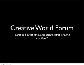 Creative World Forum
“Europe’s biggest conference about entrepreneurial
creativity.”
zondag 16 november 2014
 