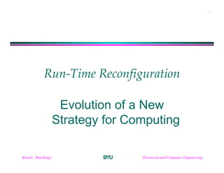 Brad L. Hutchings Electrical and Computer EngineeringBYU
1
Run-Time Reconfiguration
Evolution of a New
Strategy for Computing
 