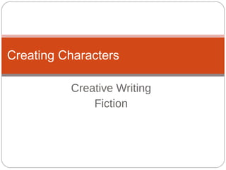Creative Writing
Fiction
Creating Characters
 
