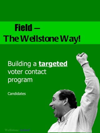 Field  —  The Wellstone Way! Building a  targeted  voter contact program Candidates 