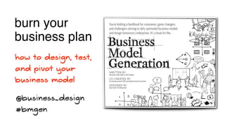 burn your
business plan
how to design, test,
and pivot your
business model

@business_design
#bmgen
 
