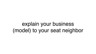 explain your business
(model) to your seat neighbor
 