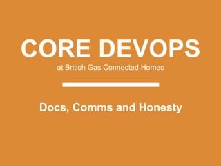 CORE DEVOPS
at British Gas Connected Homes
Docs, Comms and Honesty
 