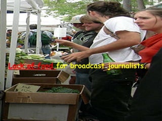 Lack of food for broadcast journalists.
 