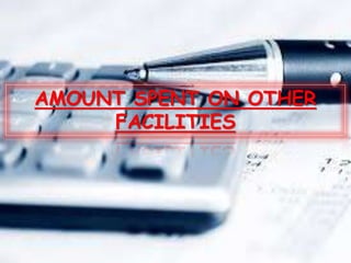 AMOUNT SPENT ON OTHER
FACILITIES
 