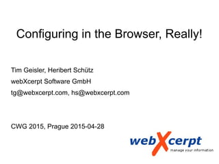 Configuring in the Browser, Really!
Tim Geisler, Heribert Schütz
webXcerpt Software GmbH
tg@webxcerpt.com, hs@webxcerpt.com
CWG 2015, Prague 2015-04-28
 