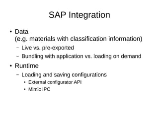 SAP Integration
● Data
(e.g. materials with classification information)
– Live vs. pre-exported
– Bundling with applicatio...