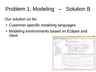 Problem 1: Modeling – Solution B
Our solution so far:
● Customer-specific modeling languages
● Modeling environments based...