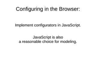 Configuring in the Browser:
Implement configurators in JavaScript.
JavaScript is also
a reasonable choice for modeling.
 
