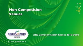 Non Competition
Venues




           XIX Commonwealth Games 2010 Delhi


                                          17
 