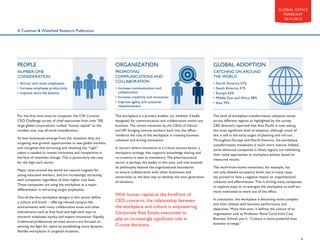 GLOBAL OFFICE
FORECAST
2014-2015

A Cushman  Wakefield Research Publication

PEOPLE

ORGANIZATION

GLOBAL ADOPTION

NUMBER-ONE
CONSIDERATION

PROMOTING
COMMUNICATIONS AND
COLLABORATION

CATCHING ON AROUND
THE WORLD

• Attract and retain employees
• Increase employee productivity
• Improve work-life balance

For the first time since its inception, the CW Corenet
CEO Challenge survey of chief executives from over 700
large global corporations ranked “human capital” as the
number-one, top-of-mind consideration.
As lean businesses emerge from the recession they are
targeting new growth opportunities in new global markets,
and recognize that attracting and retaining the “right”
talent is needed to remain innovative and competitive in
the face of relentless change. This is particularly the case
for the high-tech sector.
Major cities around the world are natural magnets for
young educated workers, and are increasingly attracting
tech companies regardless of their higher cost base.
These companies are using the workplace as a major
differentiator in attracting target employees.
Out-of-the-box workplace designs in this sector define
a culture and brand – offering relaxed campus-like
environments with many collaborative areas and other
inducements such as free food and high-tech toys to
entrench employee loyalty and inspire innovation. Equally,
traditional professional services sectors are focused on
winning the fight for talent by establishing more dynamic,
flexible workplaces in targeted locations.

• ncrease communication and
I
collaboration
• ncrease creativity and innovation
I
• mprove agility and customer
I
responsiveness
The workplace is a primary enabler (or inhibiter if badly
designed) for communication and collaboration within any
business. The recent initiatives by the CEOs of Yahoo!
and HP, bringing remote workers back into the office,
reinforce the role of the workplace in creating business
cohesion and driving innovation.
In sectors where innovation is a critical success factor, a
workplace strategy that supports knowledge sharing and
co-creation is seen as mandatory. The pharmaceutical
sector is perhaps the leader in this area, and now extends
its philosophy beyond the organizational boundaries
to ensure collaboration with other businesses and
universities as the best way to develop the next generation
of solutions.

With human capital at the forefront of
CEO concerns, the relationship between
the workplace and culture is empowering
Corporate Real Estate executives to
play an increasingly significant role in
C-suite decisions.

•
•
•
•
•

North America 57%
South America 31%
Europe 62%
Middle East and Africa 38%
Asia 74%

The level of workplace transformation adoption varies
across different regions as highlighted by the survey.
CRE directors reported that Asia Pacific is now seeing
the most significant level of adoption, although much of
this is still in the early stages of planning and roll out.
Throughout Europe and North America, the workplace
transformation movement is much more mature. Indeed,
some advanced companies in these regions are rethinking
their initial approaches to workplace polices based on
measured results.
The work-from-home movement, for example, has
not only skewed occupancy levels, but in many cases
has proved to have a negative impact on organizational
cohesion and effectiveness. This is driving many companies
to explore ways to re-energize the workplace so staff are
more motivated to work out of the office.
In conclusion, the workplace is becoming more complex
and inter-related with business performance and
objectives. More than ever, it defines the culture of an
organization and, as Professor Rene Carol from Cass
Business School, put it: “Culture is more powerful than
business strategy.”

4

 