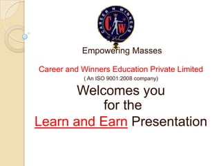 Empowering Masses

Career and Winners Education Private Limited
            ( An ISO 9001:2008 company)

       Welcomes you
           for the
Learn and Earn Presentation
 