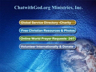 ChatwithGod.org Ministries, Inc. Global Service Directory -Charity   Free Christian Resources & Photos Online World Prayer Requests  24/7 Volunteer Internationally & Donate   