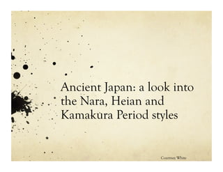 Ancient Japan: a look into
the Nara, Heian and
Kamakura Period styles


                   Courtney White
 