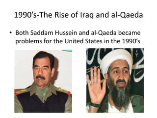 1990’s-The Rise of Iraq and al-Qaeda
• Both Saddam Hussein and al-Qaeda became
problems for the United States in the 1990’s
 