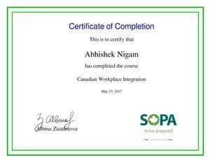 Certificate of Completion
This is to certify that
Abhishek Nigam
has completed the course
Canadian Workplace Integration
May 23, 2017
Albina Ziatdinova
Powered by TCPDF (www.tcpdf.org)
 