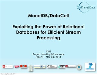 MonetDB/DataCell

                   Exploiting the Power of Relational
                     Databases for Efficient Stream
                               Processing

                                        CWI
                             Project Meeting@Innsbruck
                               Feb 28 - Mar 04, 2011




Wednesday, March 02, 2011
 