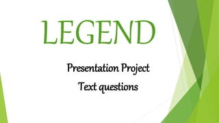LEGEND
Presentation Project
Text questions
 