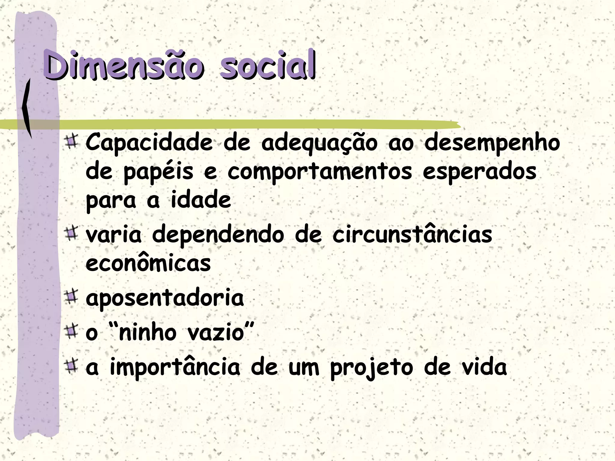 Dimensão social Capacidade de adequação ao desempenho de papéis e comportamentos esperados para a idade varia dependendo de circunstâncias econômicas aposentadoria o “ninho vazio” a importância de um projeto de vida 