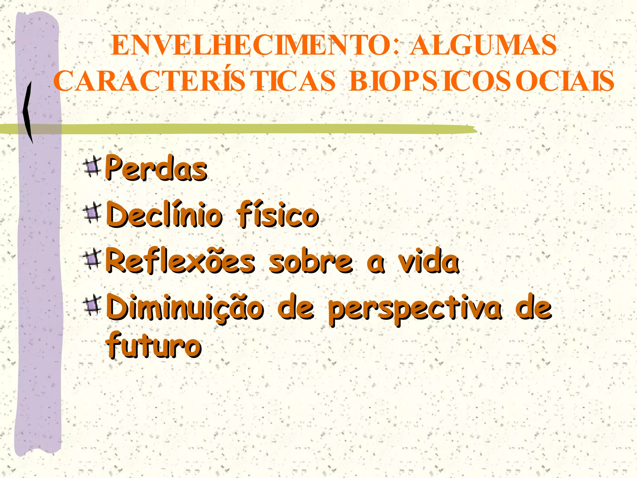 ENVELHECIMENTO: ALGUMAS CARACTERÍSTICAS BIOPSICOSOCIAIS Perdas Declínio físico Reflexões sobre a vida Diminuição de perspectiva de futuro 