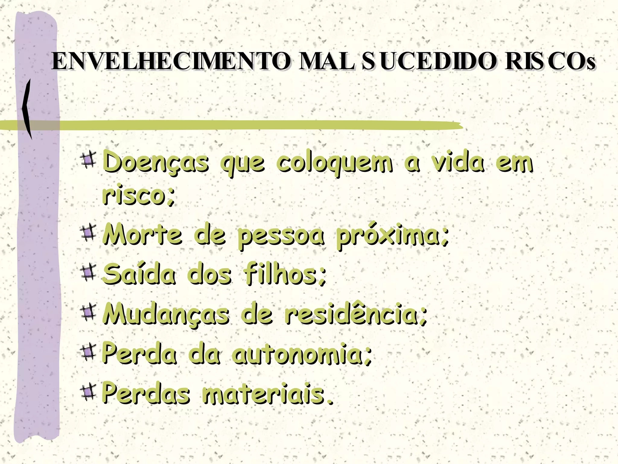 ENVELHECIMENTO MAL SUCEDIDO RISCOs Doenças que coloquem a vida em risco; Morte de pessoa próxima; Saída dos filhos; Mudanças de residência; Perda da autonomia; Perdas materiais. 