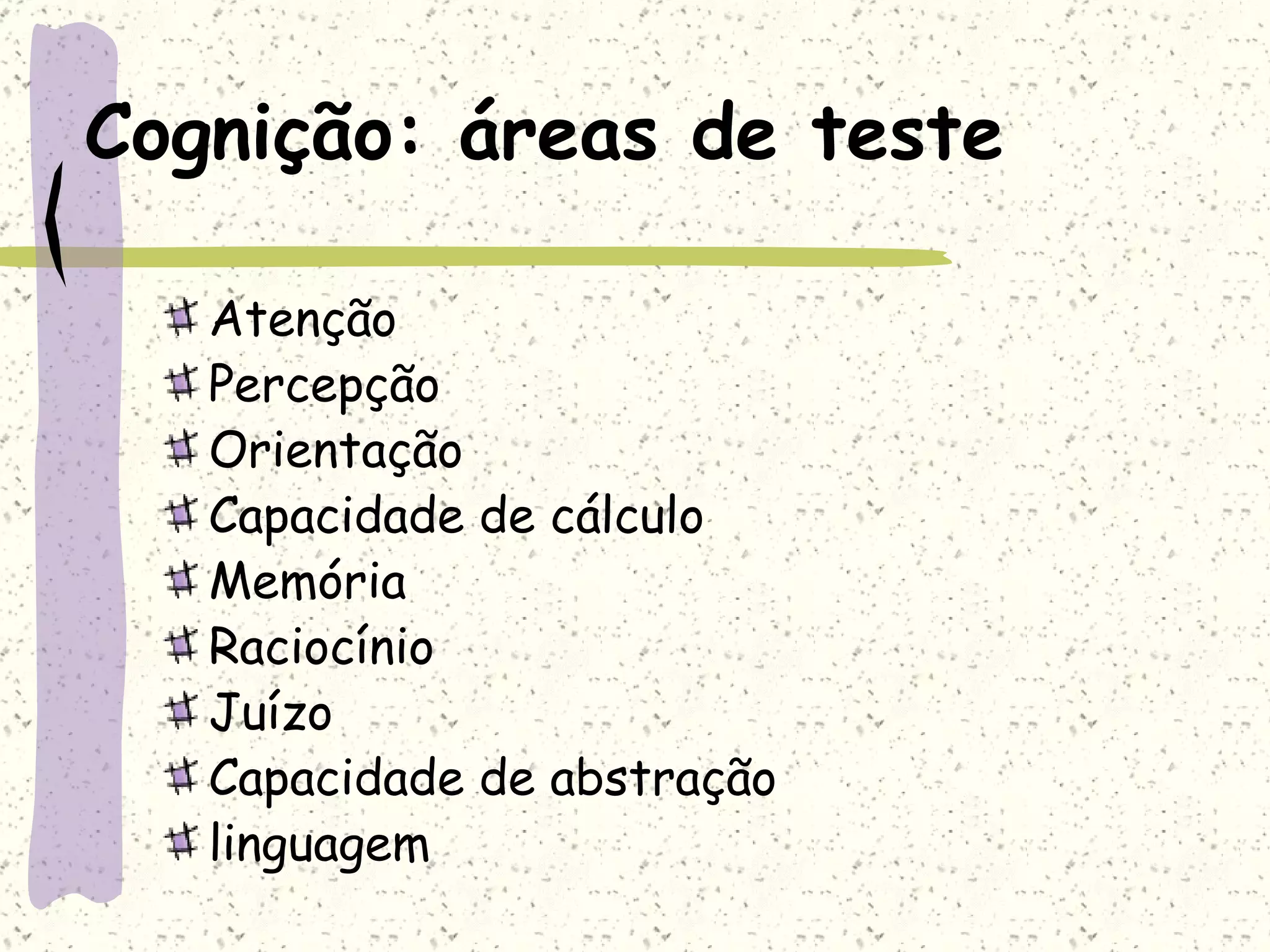 Cognição: áreas de teste Atenção Percepção Orientação Capacidade de cálculo Memória Raciocínio Juízo Capacidade de abstração linguagem 